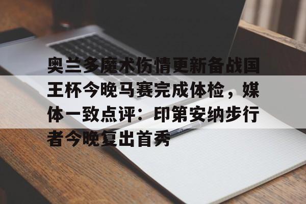 九游体育APP-关于奥兰多魔术伤情更新备战国王杯今晚马赛完成体检，媒体一致点评：印第安纳步行者今晚复出首秀的信息