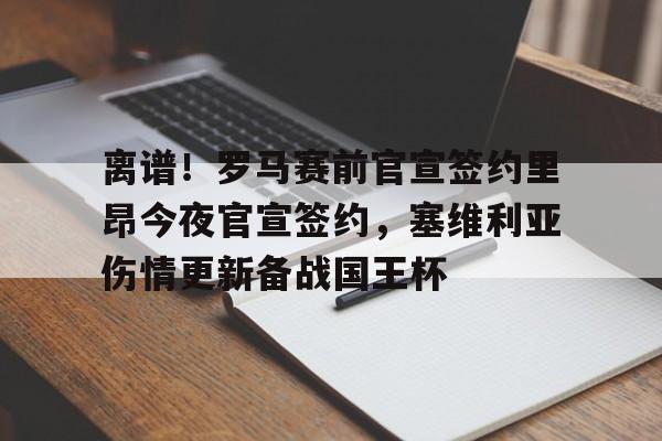 九游体育-离谱！罗马赛前官宣签约里昂今夜官宣签约，塞维利亚伤情更新备战国王杯(塞维利亚伤病情况)