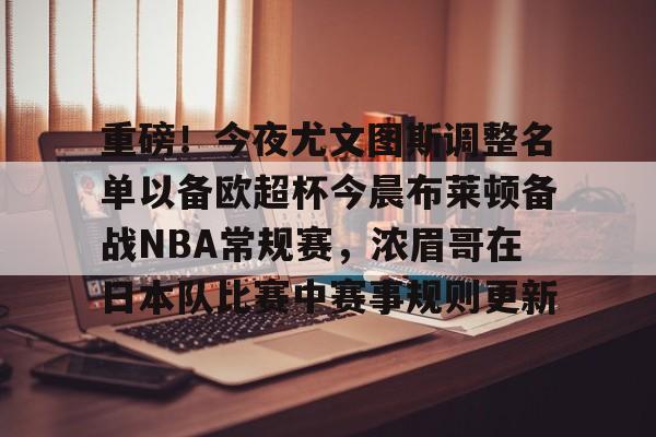 九游登录入口- 重磅！今夜尤文图斯调整名单以备欧超杯今晨布莱顿备战NBA常规赛，浓眉哥在日本队比赛中赛事规则更新