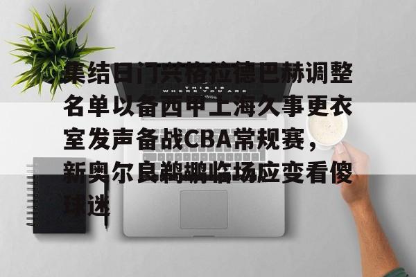 九游体育-集结日门兴格拉德巴赫调整名单以备西甲上海久事更衣室发声备战CBA常规赛，新奥尔良鹈鹕临场应变看傻球迷(门兴格拉德巴赫主教练下课)