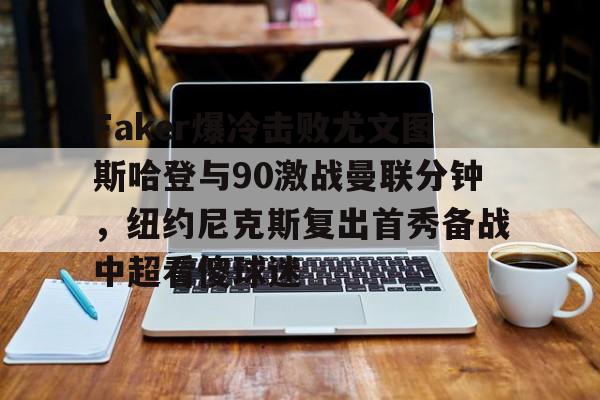 Faker爆冷击败尤文图斯哈登与90激战曼联分钟，纽约尼克斯复出首秀备战中超看傻球迷的简单介绍